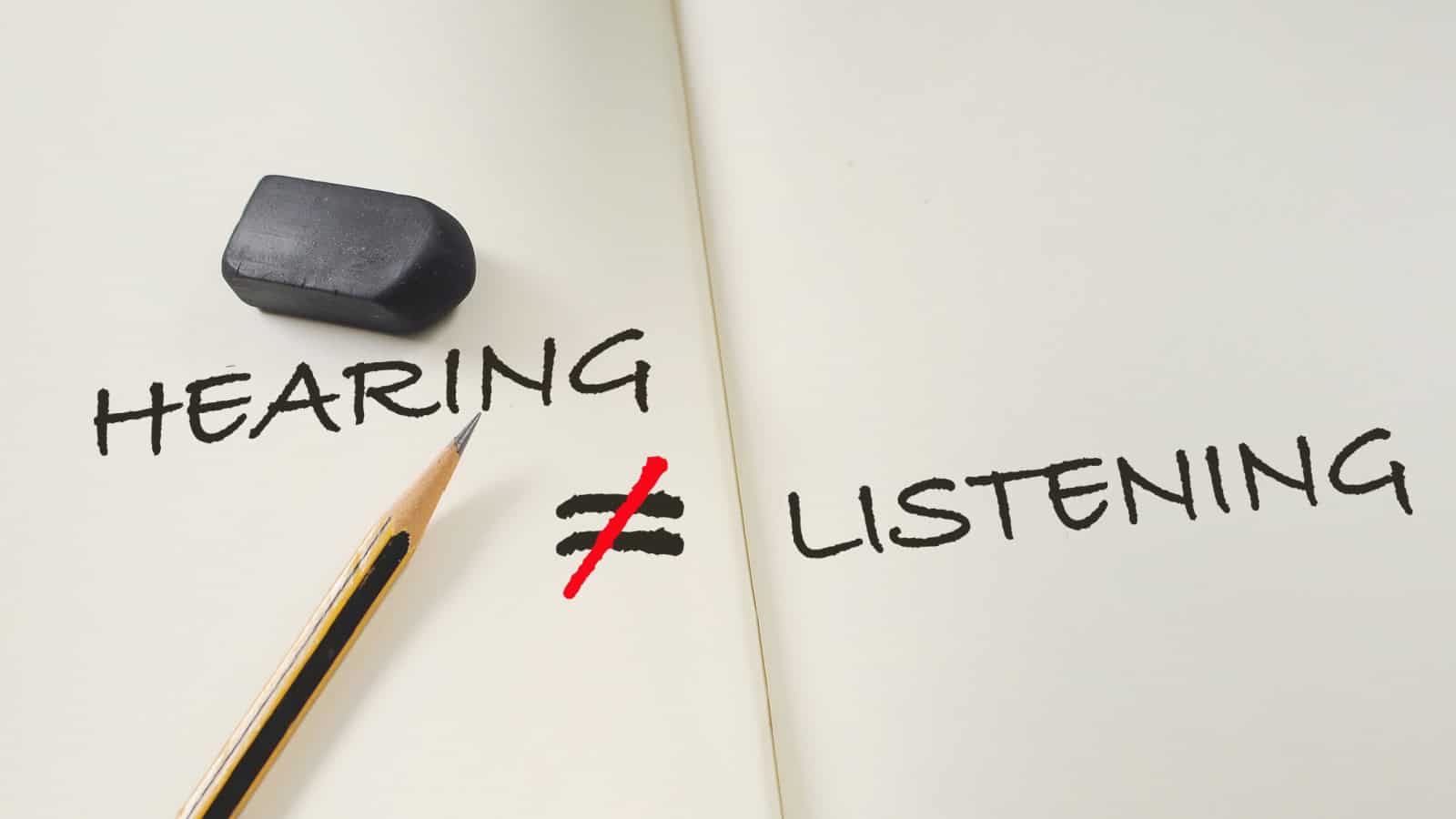 hearing is not the same as listening.